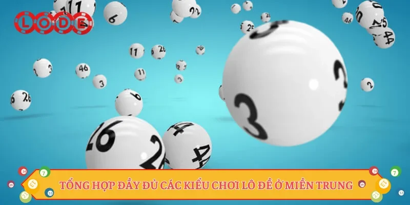 Tổng hợp đầy đủ các kiểu chơi lô đề ở miền Trung
